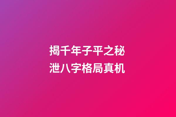 揭千年子平之秘 泄八字格局真机